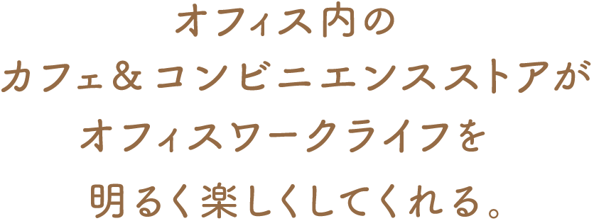 オフィス内のカフェ&コンビニエンスストアがオフィスワークライフを明るく楽しくしてくれる。