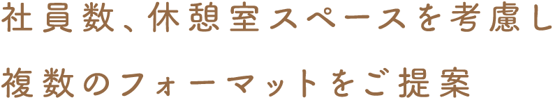 社員数、休憩室スペースを考慮し複数のフォーマットをご提案