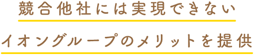 競合他社には実現できないイオングループのメリットを提供